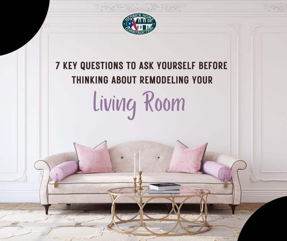 7 KEY QUESTIONS TO ASK YOURSELF BEFORE THINKING ABOUT REMODELING YOUR LIVING ROOM