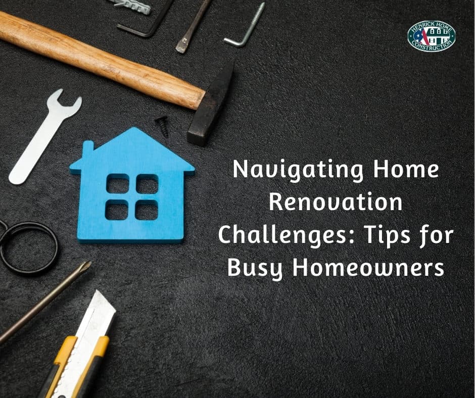 NAVIGATING HOME RENOVATION CHALLENGES: TIPS FOR BUSY HOMEOWNERS